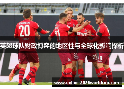 英超球队财政博弈的地区性与全球化影响探析