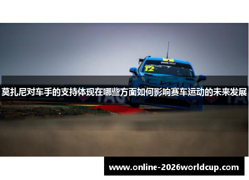 莫扎尼对车手的支持体现在哪些方面如何影响赛车运动的未来发展 莫扎尼对车手的支持体现在哪些方面如何影响赛车运动的未来发展