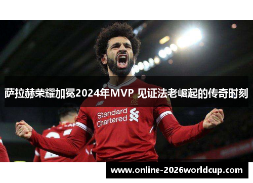 萨拉赫荣耀加冕2024年MVP 见证法老崛起的传奇时刻