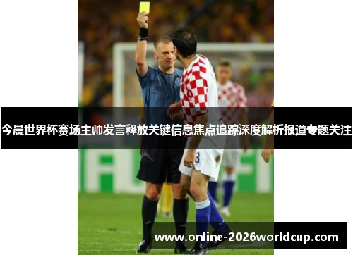 今晨世界杯赛场主帅发言释放关键信息焦点追踪深度解析报道专题关注