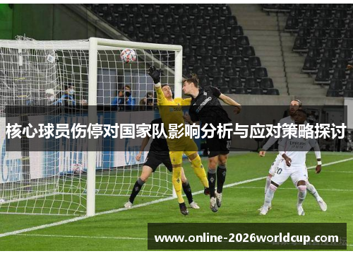 核心球员伤停对国家队影响分析与应对策略探讨