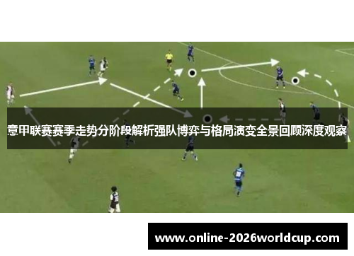 意甲联赛赛季走势分阶段解析强队博弈与格局演变全景回顾深度观察