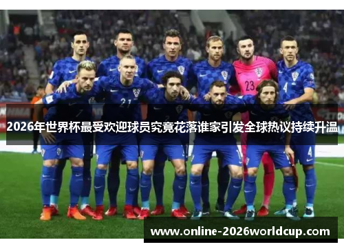 2026年世界杯最受欢迎球员究竟花落谁家引发全球热议持续升温 2026年世界杯最受欢迎球员究竟花落谁家引发全球热议持续升温