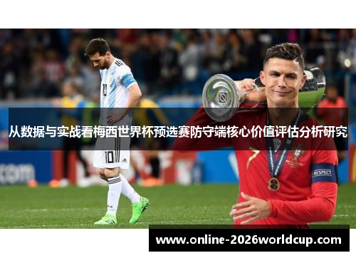 从数据与实战看梅西世界杯预选赛防守端核心价值评估分析研究