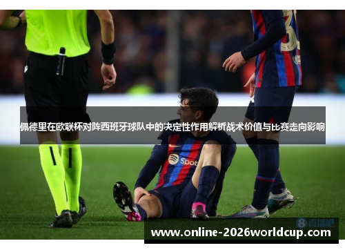 佩德里在欧联杯对阵西班牙球队中的决定性作用解析战术价值与比赛走向影响