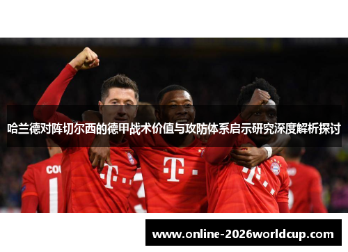 哈兰德对阵切尔西的德甲战术价值与攻防体系启示研究深度解析探讨 哈兰德对阵切尔西的德甲战术价值与攻防体系启示研究深度解析探讨