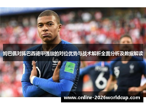 姆巴佩对阵巴西德甲强敌的对位优势与战术解析全面分析及数据解读