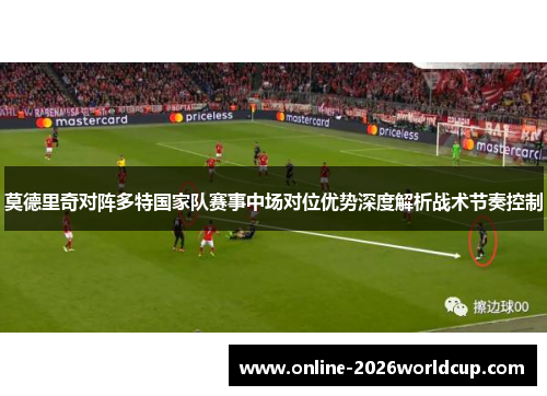 莫德里奇对阵多特国家队赛事中场对位优势深度解析战术节奏控制 莫德里奇对阵多特国家队赛事中场对位优势深度解析战术节奏控制