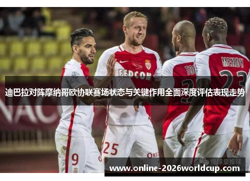 迪巴拉对阵摩纳哥欧协联赛场状态与关键作用全面深度评估表现走势 迪巴拉对阵摩纳哥欧协联赛场状态与关键作用全面深度评估表现走势