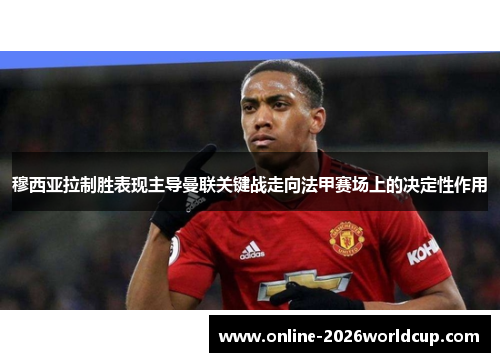 穆西亚拉制胜表现主导曼联关键战走向法甲赛场上的决定性作用 穆西亚拉制胜表现主导曼联关键战走向法甲赛场上的决定性作用