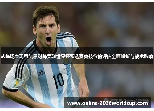 从临场表现看凯恩对阵曼联世界杯预选赛竞技价值评估全面解析与战术影响
