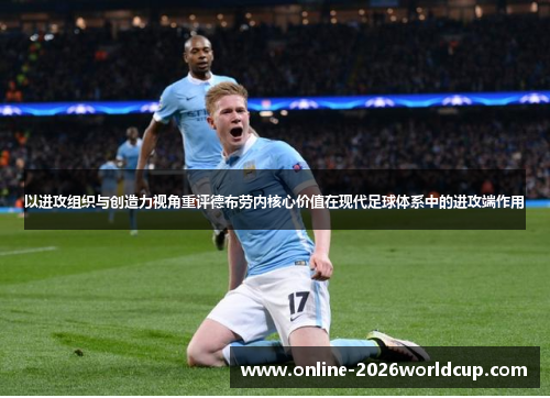 以进攻组织与创造力视角重评德布劳内核心价值在现代足球体系中的进攻端作用