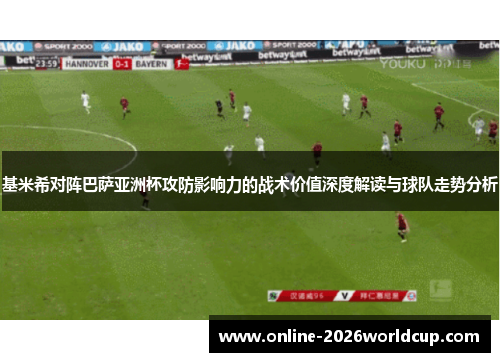 基米希对阵巴萨亚洲杯攻防影响力的战术价值深度解读与球队走势分析