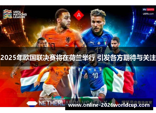 2025年欧国联决赛将在荷兰举行 引发各方期待与关注