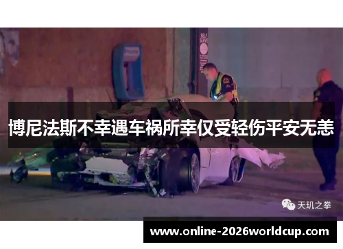 博尼法斯不幸遇车祸所幸仅受轻伤平安无恙 博尼法斯不幸遇车祸所幸仅受轻伤平安无恙
