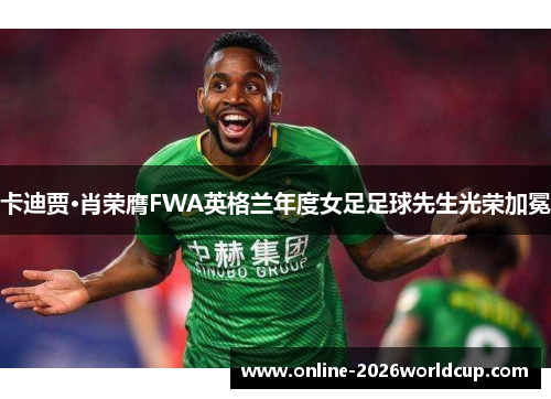 卡迪贾·肖荣膺FWA英格兰年度女足足球先生光荣加冕