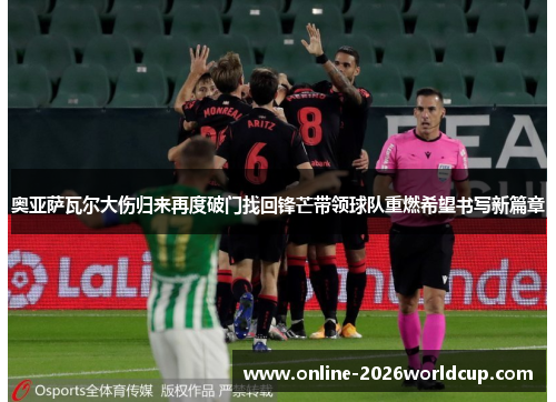 奥亚萨瓦尔大伤归来再度破门找回锋芒带领球队重燃希望书写新篇章