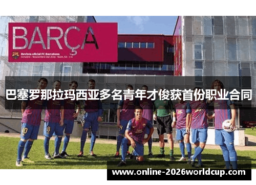 巴塞罗那拉玛西亚多名青年才俊获首份职业合同