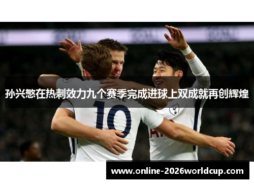 孙兴慜在热刺效力九个赛季完成进球上双成就再创辉煌