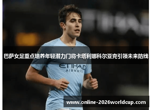 巴萨女足重点培养年轻潜力门将卡塔利娜科尔亚克引领未来防线