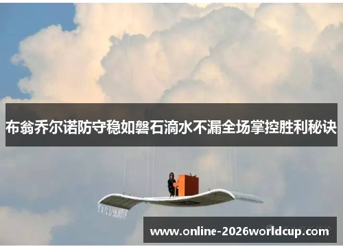 布翁乔尔诺防守稳如磐石滴水不漏全场掌控胜利秘诀