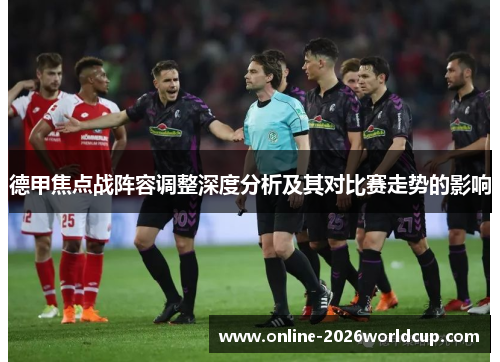 德甲焦点战阵容调整深度分析及其对比赛走势的影响