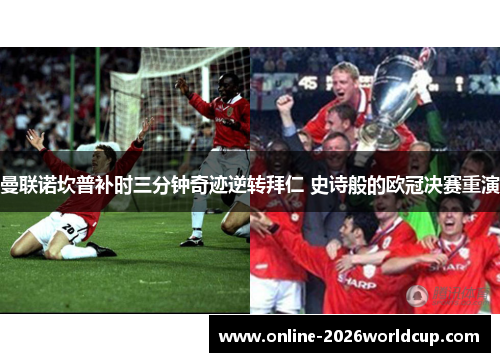 曼联诺坎普补时三分钟奇迹逆转拜仁 史诗般的欧冠决赛重演 曼联诺坎普补时三分钟奇迹逆转拜仁 史诗般的欧冠决赛重演