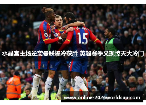 水晶宫主场逆袭曼联爆冷获胜 英超赛季又现惊天大冷门