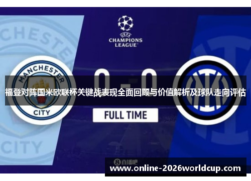 福登对阵国米欧联杯关键战表现全面回顾与价值解析及球队走向评估 福登对阵国米欧联杯关键战表现全面回顾与价值解析及球队走向评估