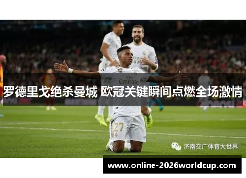 罗德里戈绝杀曼城 欧冠关键瞬间点燃全场激情