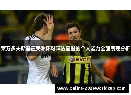 莱万多夫斯基在美洲杯对阵法国时的个人能力全面展现分析