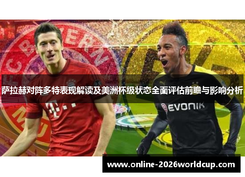 萨拉赫对阵多特表现解读及美洲杯级状态全面评估前瞻与影响分析