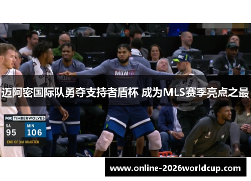 迈阿密国际队勇夺支持者盾杯 成为MLS赛季亮点之最