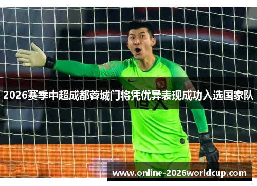 2026赛季中超成都蓉城门将凭优异表现成功入选国家队