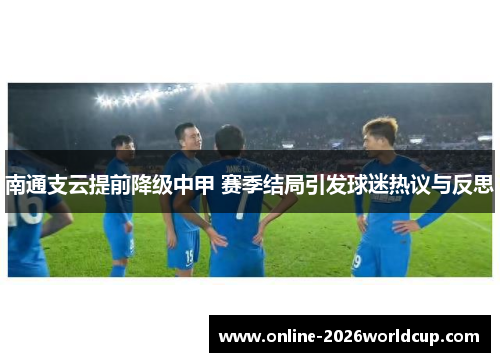 南通支云提前降级中甲 赛季结局引发球迷热议与反思 南通支云提前降级中甲 赛季结局引发球迷热议与反思