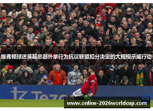 埃弗顿球迷英超总部外举行为抗议联盟扣分决定的大规模示威行动