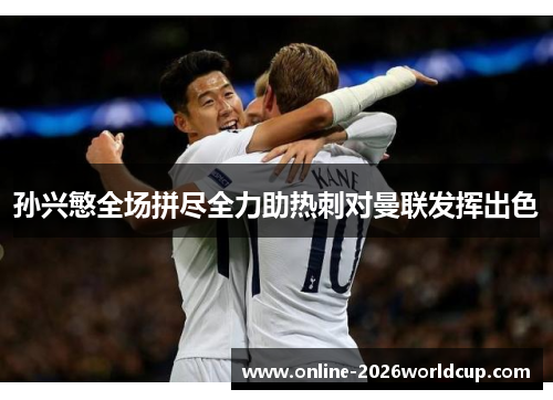 孙兴慜全场拼尽全力助热刺对曼联发挥出色