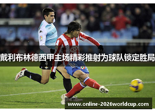 戴利布林德西甲主场精彩推射为球队锁定胜局