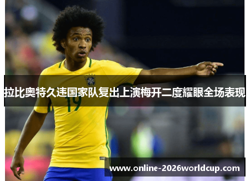 拉比奥特久违国家队复出上演梅开二度耀眼全场表现