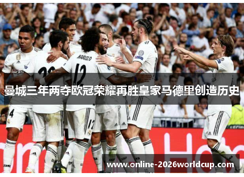 曼城三年两夺欧冠荣耀再胜皇家马德里创造历史