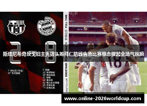 斯塔尼希奇反戈旧主先拔头筹拜仁防线告急比赛悬念骤起全场气氛瞬