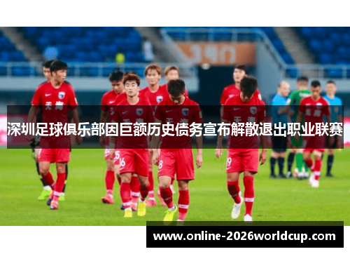 深圳足球俱乐部因巨额历史债务宣布解散退出职业联赛
