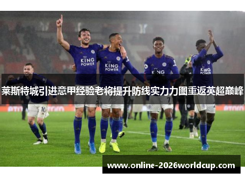 莱斯特城引进意甲经验老将提升防线实力力图重返英超巅峰