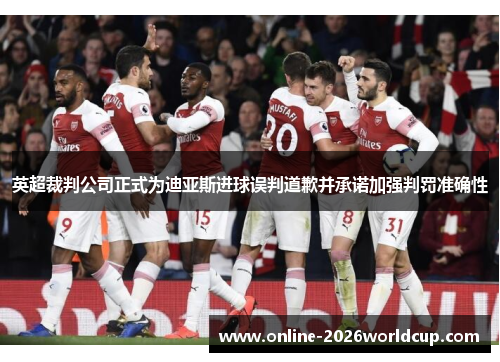 英超裁判公司正式为迪亚斯进球误判道歉并承诺加强判罚准确性