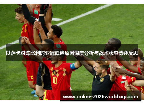 以萨卡对阵比利时亚冠低迷原因深度分析与战术状态博弈反思