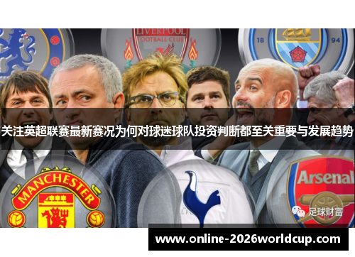 关注英超联赛最新赛况为何对球迷球队投资判断都至关重要与发展趋势