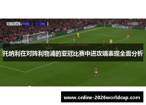 托纳利在对阵利物浦的亚冠比赛中进攻端表现全面分析