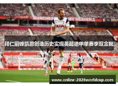 拜仁前锋凯恩创造历史实现英超德甲单赛季双金靴